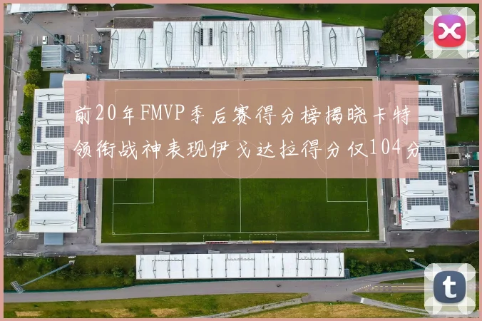 前20年FMVP季后赛得分榜揭晓卡特领衔战神表现伊戈达拉得分仅104分