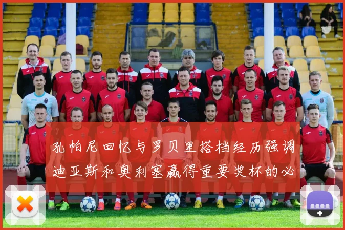 孔帕尼回忆与罗贝里搭档经历强调迪亚斯和奥利塞赢得重要奖杯的必要性