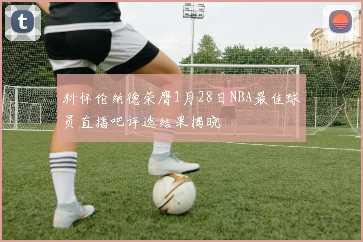 科怀伦纳德荣膺1月28日NBA最佳球员直播吧评选结果揭晓