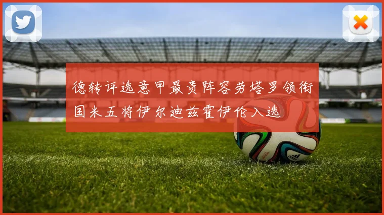 德转评选意甲最贵阵容劳塔罗领衔国米五将伊尔迪兹霍伊伦入选