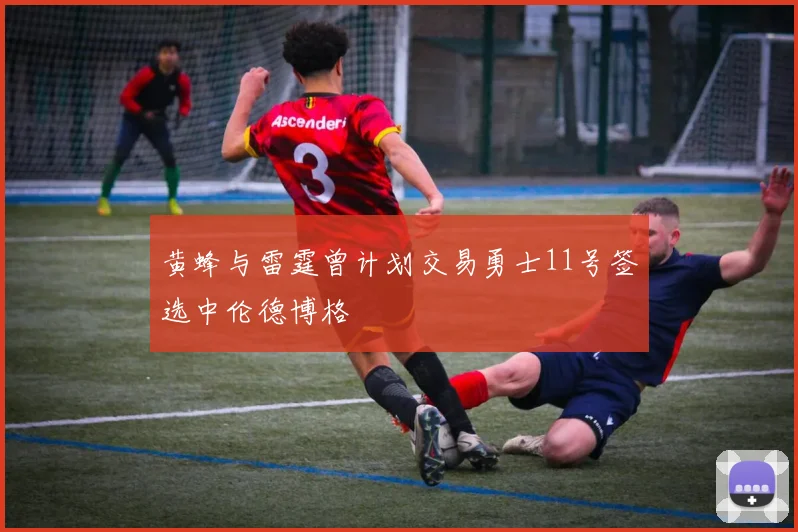 黄蜂与雷霆曾计划交易勇士11号签选中伦德博格