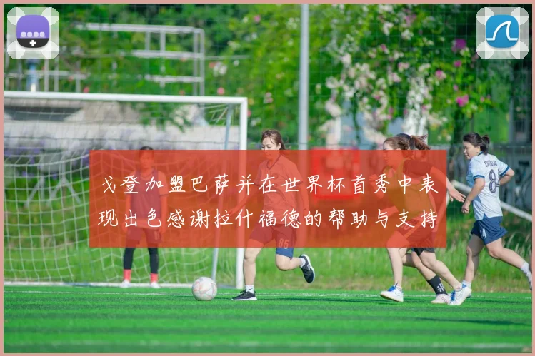 戈登加盟巴萨并在世界杯首秀中表现出色感谢拉什福德的帮助与支持