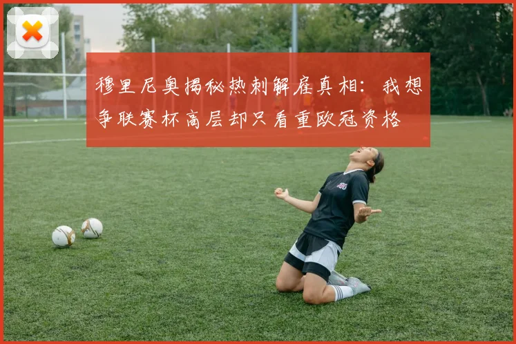穆里尼奥揭秘热刺解雇真相：我想争联赛杯高层却只看重欧冠资格