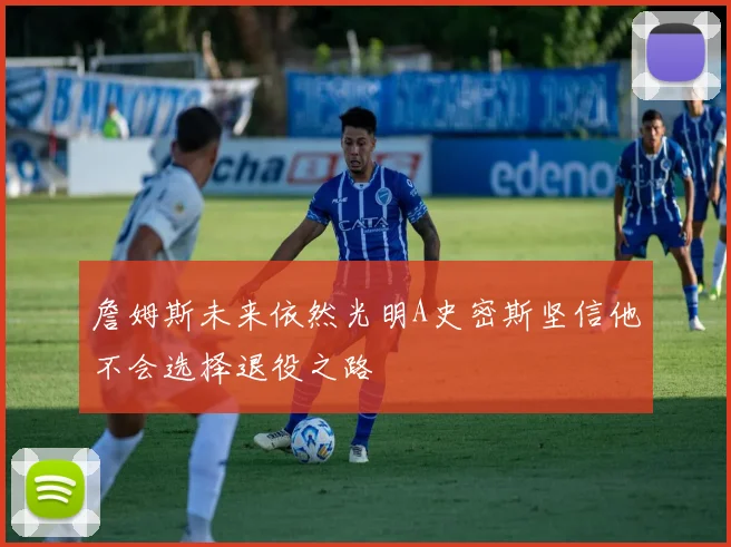 詹姆斯未来依然光明A史密斯坚信他不会选择退役之路
