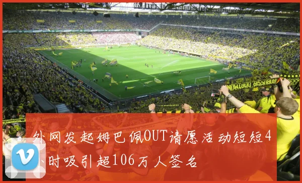 外网发起姆巴佩OUT请愿活动短短4小时吸引超106万人签名