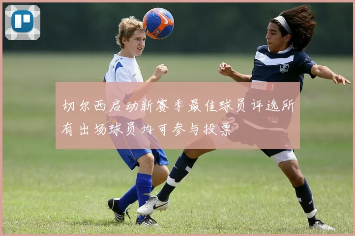 切尔西启动新赛季最佳球员评选所有出场球员均可参与投票