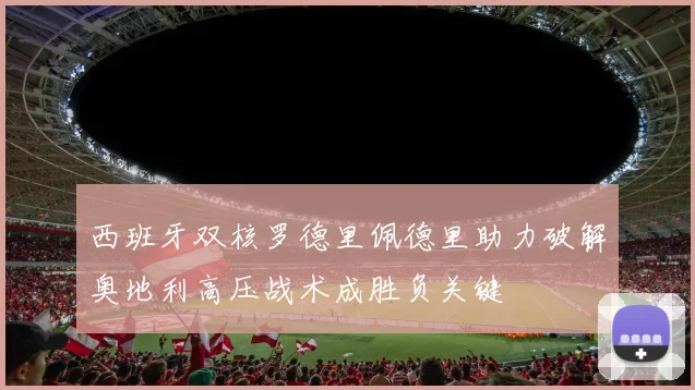 西班牙双核罗德里佩德里助力破解奥地利高压战术成胜负关键