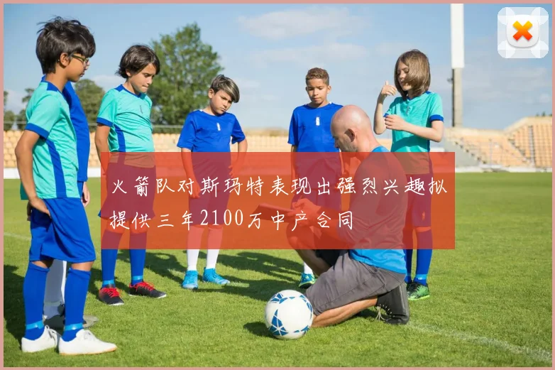 火箭队对斯玛特表现出强烈兴趣拟提供三年2100万中产合同