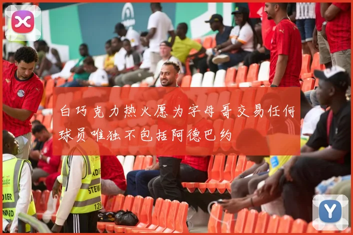 白巧克力热火愿为字母哥交易任何球员唯独不包括阿德巴约