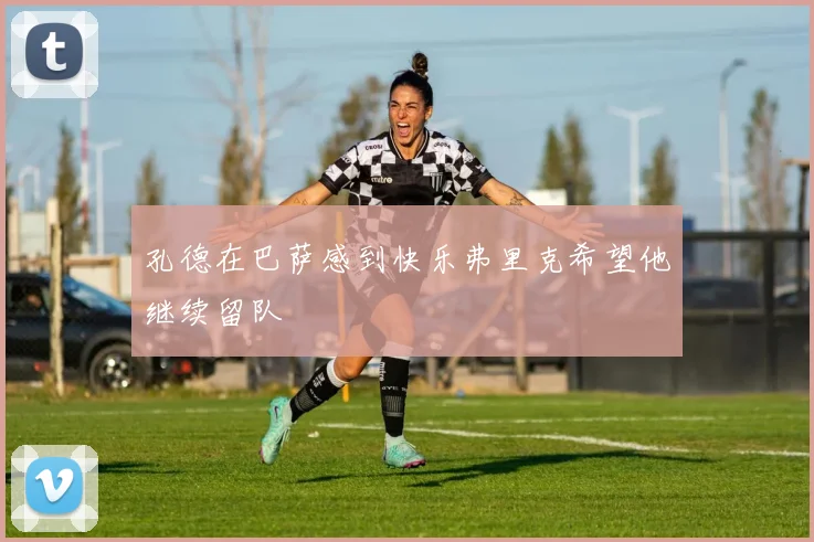 孔德在巴萨感到快乐弗里克希望他继续留队