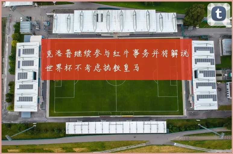 克洛普继续参与红牛事务并将解说世界杯不考虑执教皇马