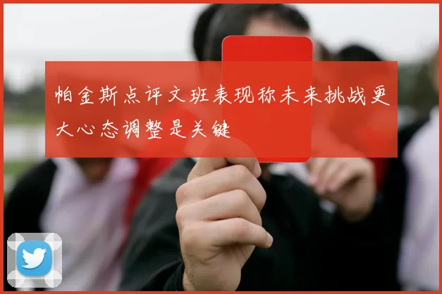 帕金斯点评文班表现称未来挑战更大心态调整是关键